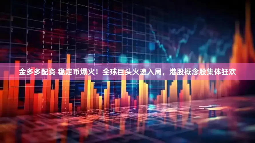金多多配资 稳定币爆火！全球巨头火速入局，港股概念股集体狂欢