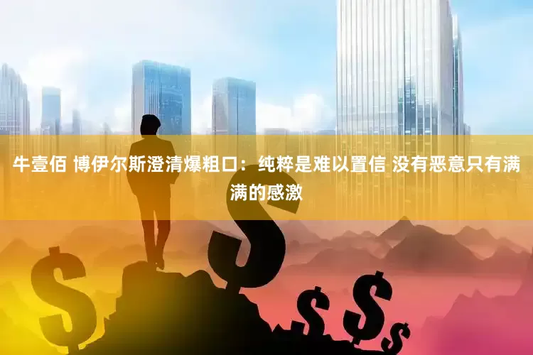 牛壹佰 博伊尔斯澄清爆粗口：纯粹是难以置信 没有恶意只有满满的感激