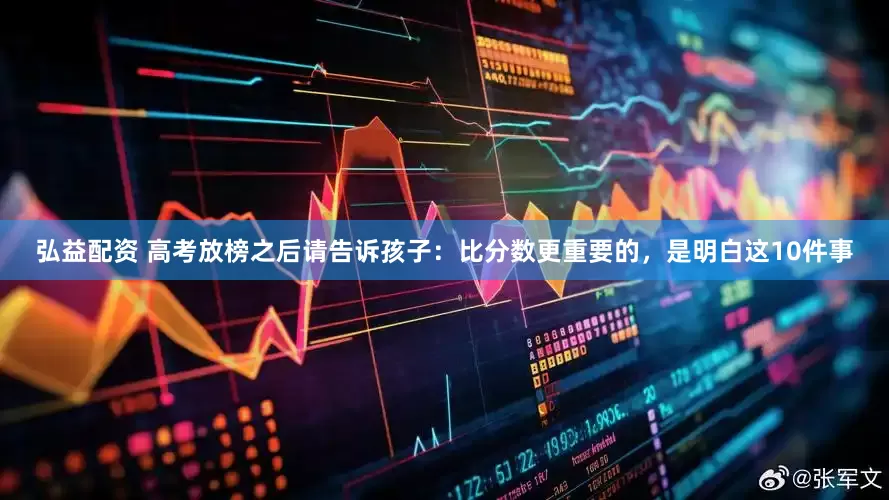 弘益配资 高考放榜之后请告诉孩子：比分数更重要的，是明白这10件事