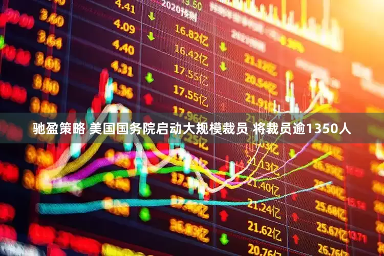 驰盈策略 美国国务院启动大规模裁员 将裁员逾1350人