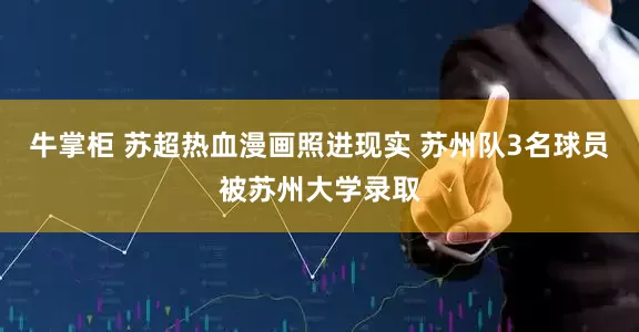 牛掌柜 苏超热血漫画照进现实 苏州队3名球员被苏州大学录取