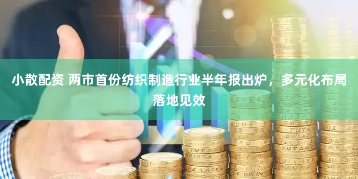 小散配资 两市首份纺织制造行业半年报出炉，多元化布局落地见效