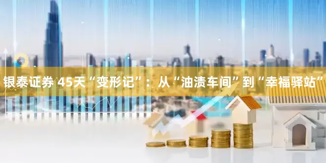 银泰证券 45天“变形记”：从“油渍车间”到“幸福驿站”