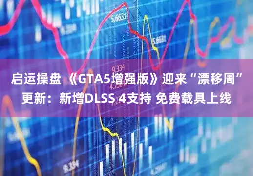 启运操盘 《GTA5增强版》迎来“漂移周”更新：新增DLSS 4支持 免费载具上线