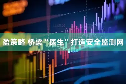 盈策略 桥梁“医生”打造安全监测网