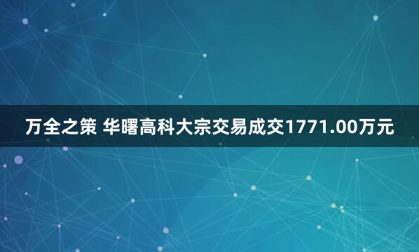 万全之策 华曙高科大宗交易成交1771.00万元