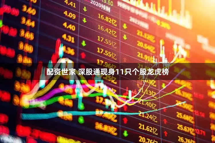 配资世家 深股通现身11只个股龙虎榜