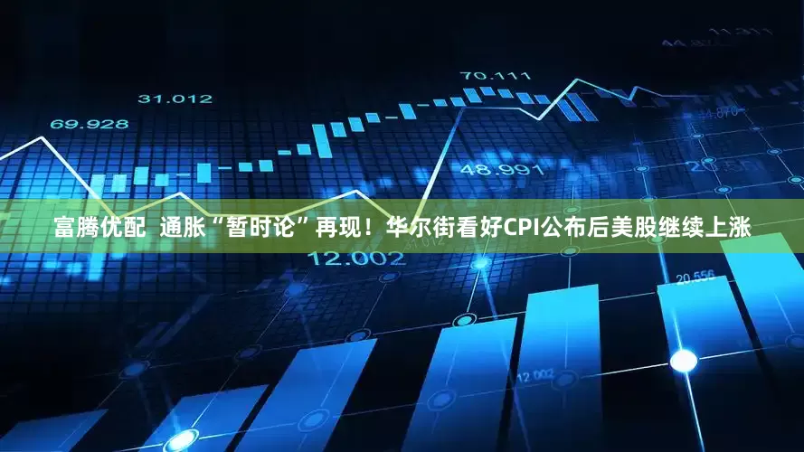 富腾优配  通胀“暂时论”再现！华尔街看好CPI公布后美股继续上涨