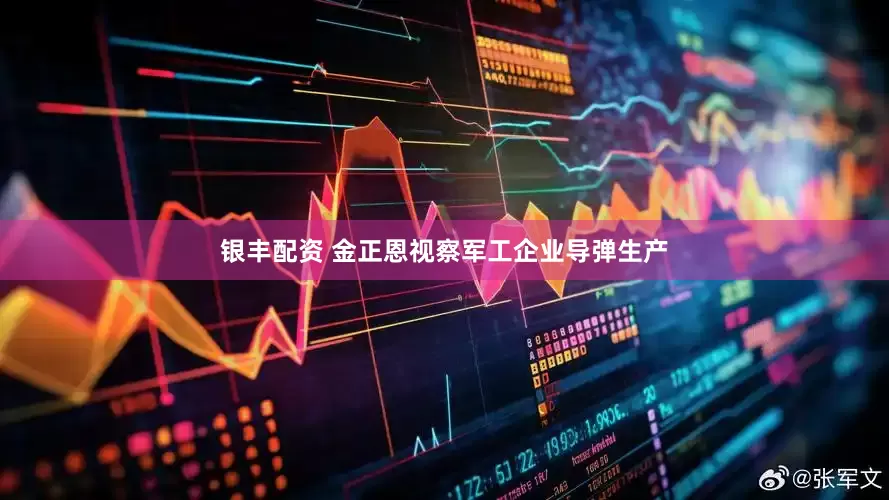 银丰配资 金正恩视察军工企业导弹生产