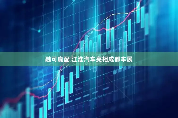融可赢配 江淮汽车亮相成都车展