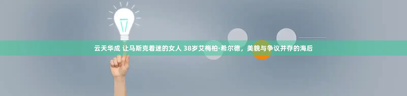 云天华成 让马斯克着迷的女人 38岁艾梅柏·希尔德，美貌与争议并存的海后