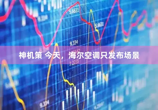 神机策 今天，海尔空调只发布场景